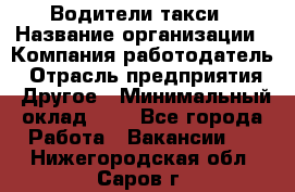 Водители такси › Название организации ­ Компания-работодатель › Отрасль предприятия ­ Другое › Минимальный оклад ­ 1 - Все города Работа » Вакансии   . Нижегородская обл.,Саров г.